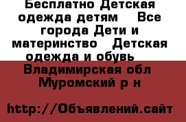 Бесплатно Детская одежда детям  - Все города Дети и материнство » Детская одежда и обувь   . Владимирская обл.,Муромский р-н